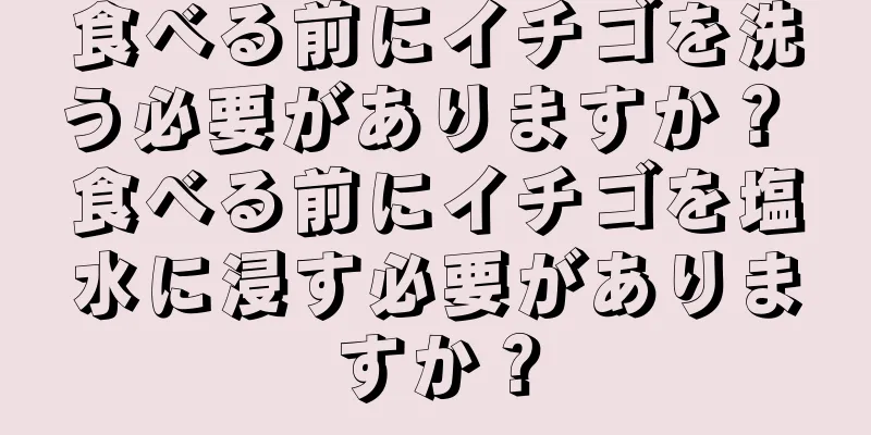 食べる前にイチゴを洗う必要がありますか？ 食べる前にイチゴを塩水に浸す必要がありますか？