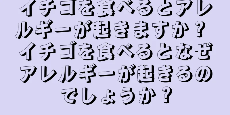 イチゴを食べるとアレルギーが起きますか？ イチゴを食べるとなぜアレルギーが起きるのでしょうか？
