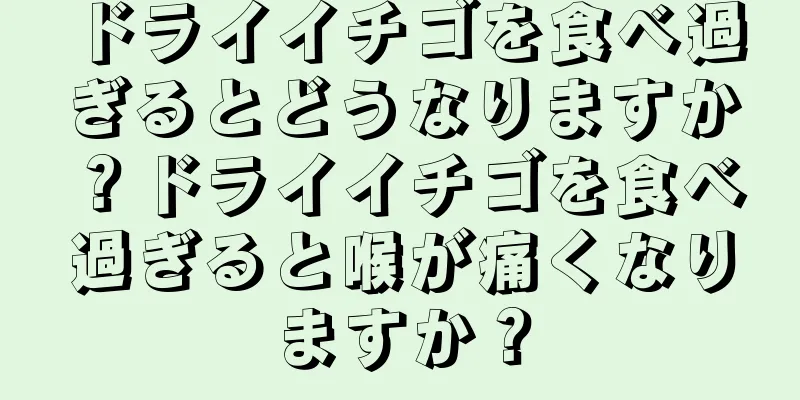 ドライイチゴを食べ過ぎるとどうなりますか？ドライイチゴを食べ過ぎると喉が痛くなりますか？