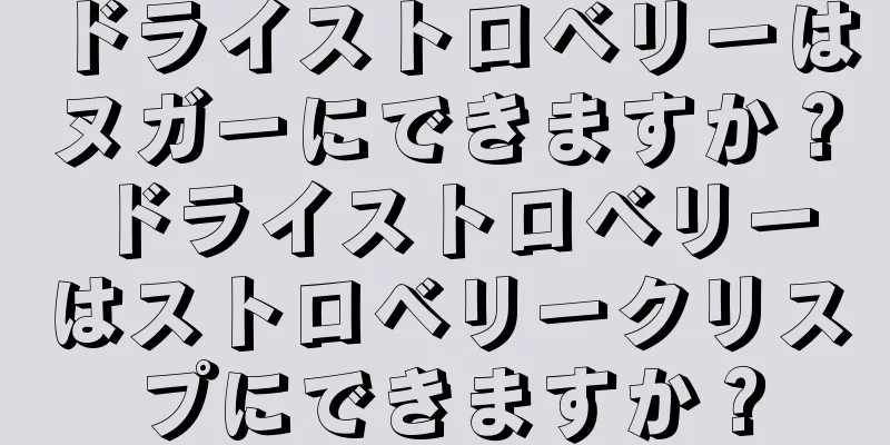 ドライストロベリーはヌガーにできますか？ ドライストロベリーはストロベリークリスプにできますか？