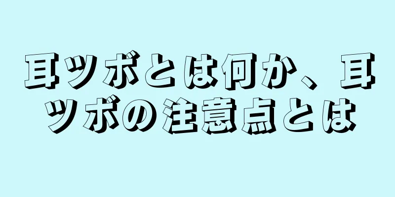 耳ツボとは何か、耳ツボの注意点とは