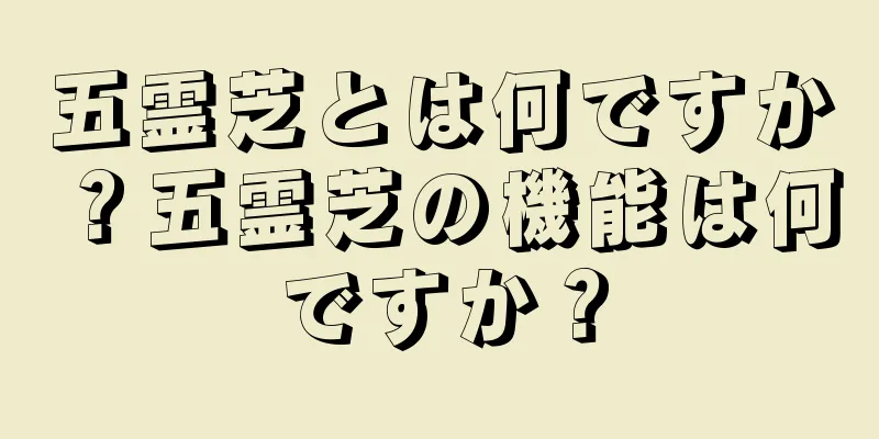 五霊芝とは何ですか？五霊芝の機能は何ですか？
