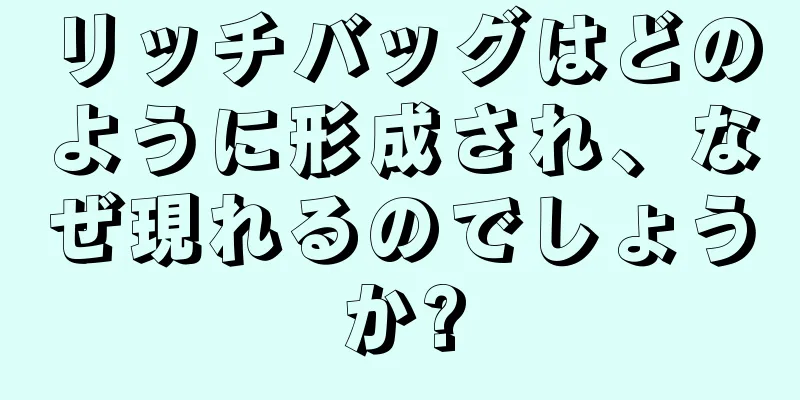 リッチバッグはどのように形成され、なぜ現れるのでしょうか?