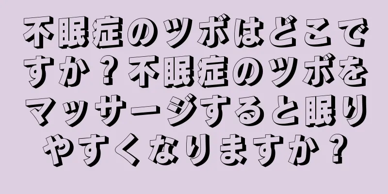 不眠症のツボはどこですか？不眠症のツボをマッサージすると眠りやすくなりますか？