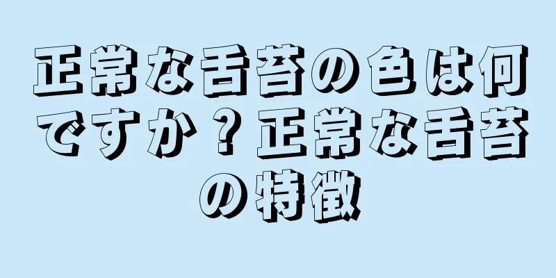 正常な舌苔の色は何ですか？正常な舌苔の特徴