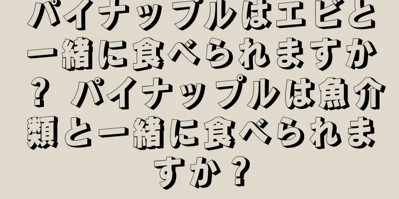 パイナップルはエビと一緒に食べられますか？ パイナップルは魚介類と一緒に食べられますか？