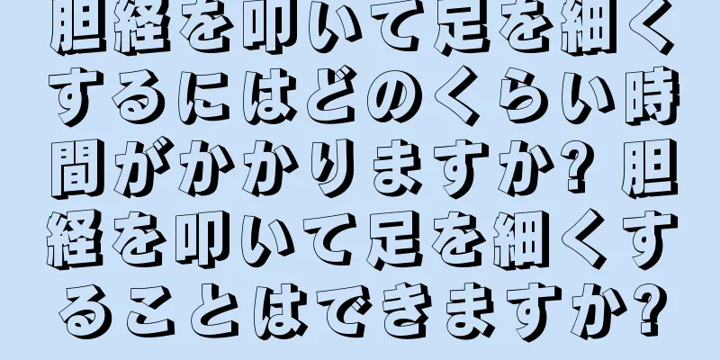 胆経を叩いて足を細くするにはどのくらい時間がかかりますか? 胆経を叩いて足を細くすることはできますか?