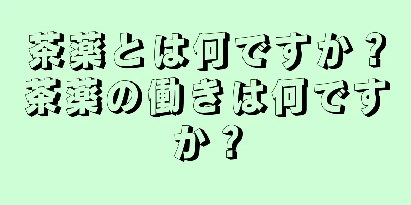 茶薬とは何ですか？茶薬の働きは何ですか？