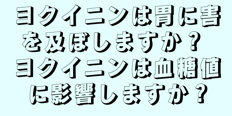 ヨクイニンは胃に害を及ぼしますか？ ヨクイニンは血糖値に影響しますか？