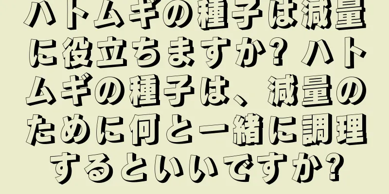 ハトムギの種子は減量に役立ちますか? ハトムギの種子は、減量のために何と一緒に調理するといいですか?