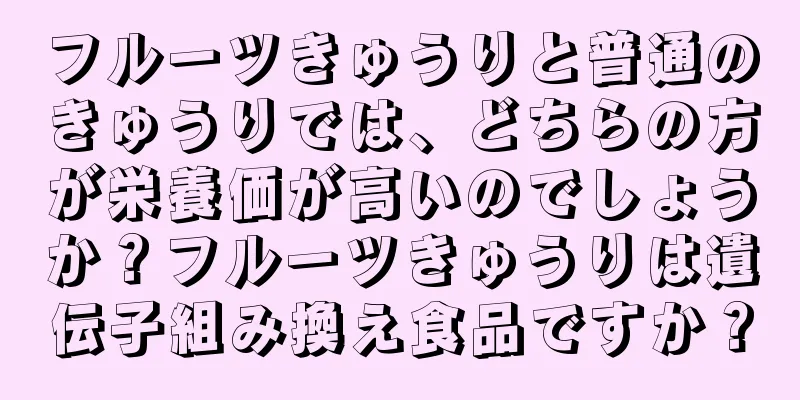 フルーツきゅうりと普通のきゅうりでは、どちらの方が栄養価が高いのでしょうか？フルーツきゅうりは遺伝子組み換え食品ですか？