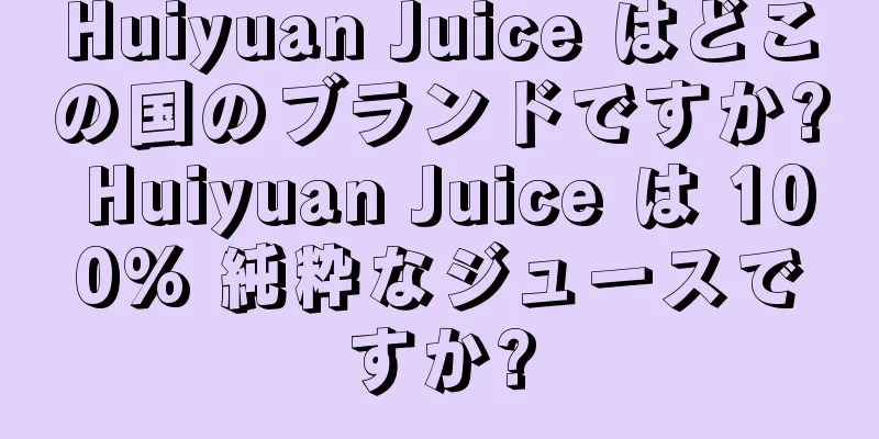 Huiyuan Juice はどこの国のブランドですか? Huiyuan Juice は 100% 純粋なジュースですか?