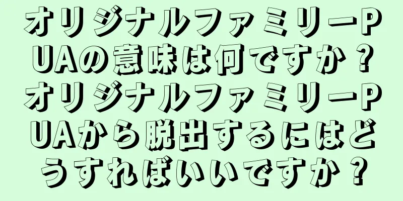 オリジナルファミリーPUAの意味は何ですか？オリジナルファミリーPUAから脱出するにはどうすればいいですか？