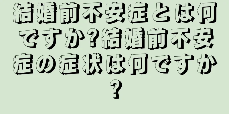 結婚前不安症とは何ですか?結婚前不安症の症状は何ですか?