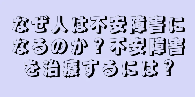 なぜ人は不安障害になるのか？不安障害を治療するには？