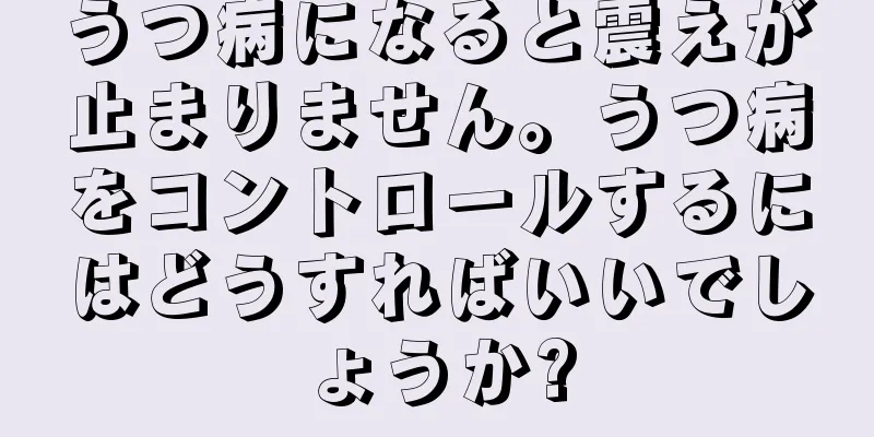 うつ病になると震えが止まりません。うつ病をコントロールするにはどうすればいいでしょうか?
