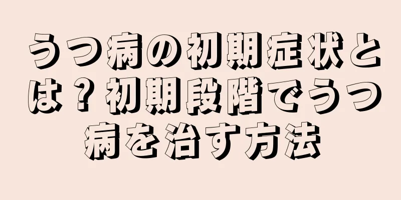 うつ病の初期症状とは？初期段階でうつ病を治す方法