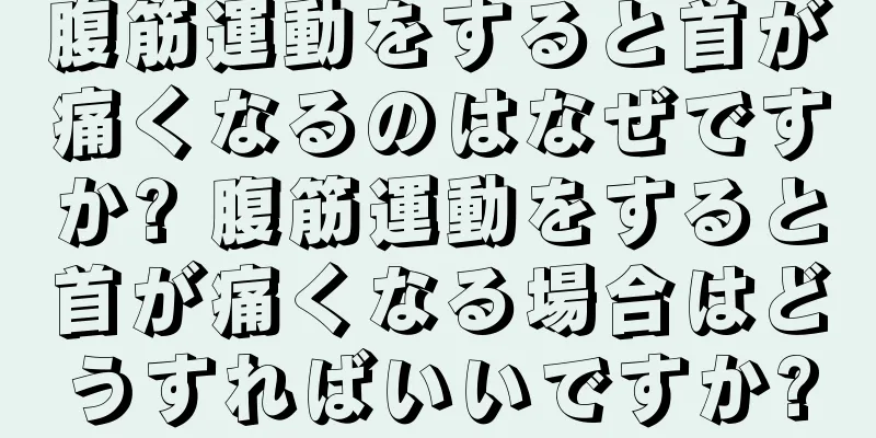 腹筋運動をすると首が痛くなるのはなぜですか? 腹筋運動をすると首が痛くなる場合はどうすればいいですか?