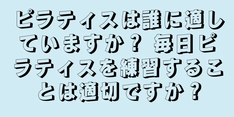 ピラティスは誰に適していますか？ 毎日ピラティスを練習することは適切ですか？