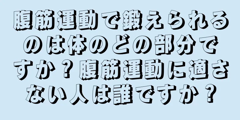 腹筋運動で鍛えられるのは体のどの部分ですか？腹筋運動に適さない人は誰ですか？