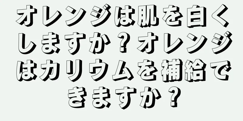 オレンジは肌を白くしますか？オレンジはカリウムを補給できますか？