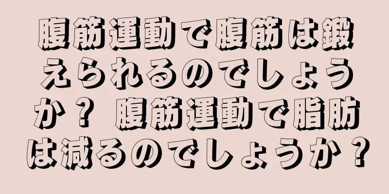 腹筋運動で腹筋は鍛えられるのでしょうか？ 腹筋運動で脂肪は減るのでしょうか？