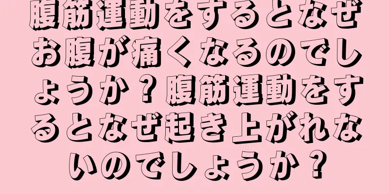 腹筋運動をするとなぜお腹が痛くなるのでしょうか？腹筋運動をするとなぜ起き上がれないのでしょうか？
