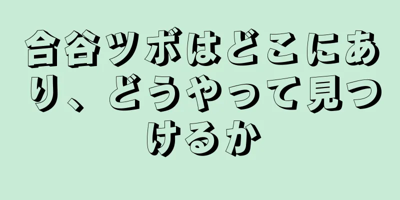 合谷ツボはどこにあり、どうやって見つけるか