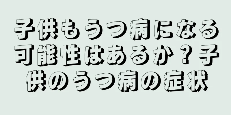 子供もうつ病になる可能性はあるか？子供のうつ病の症状