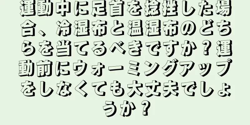 運動中に足首を捻挫した場合、冷湿布と温湿布のどちらを当てるべきですか？運動前にウォーミングアップをしなくても大丈夫でしょうか？
