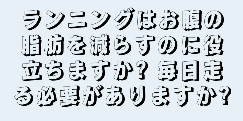 ランニングはお腹の脂肪を減らすのに役立ちますか? 毎日走る必要がありますか?