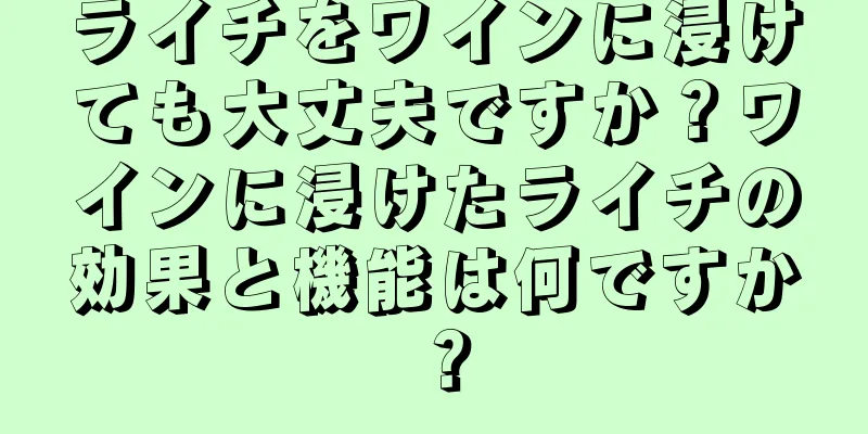 ライチをワインに浸けても大丈夫ですか？ワインに浸けたライチの効果と機能は何ですか？