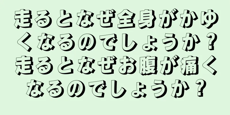 走るとなぜ全身がかゆくなるのでしょうか？走るとなぜお腹が痛くなるのでしょうか？