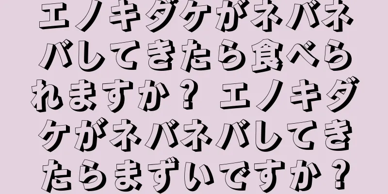 エノキダケがネバネバしてきたら食べられますか？ エノキダケがネバネバしてきたらまずいですか？