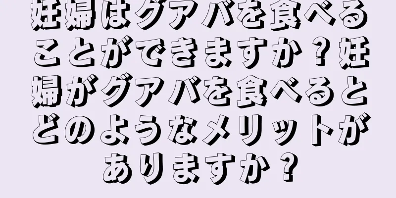 妊婦はグアバを食べることができますか？妊婦がグアバを食べるとどのようなメリットがありますか？