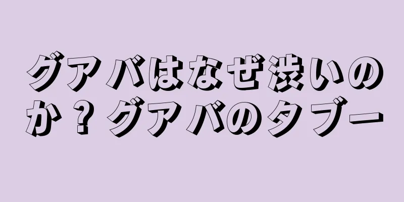 グアバはなぜ渋いのか？グアバのタブー