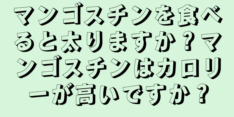 マンゴスチンを食べると太りますか？マンゴスチンはカロリーが高いですか？