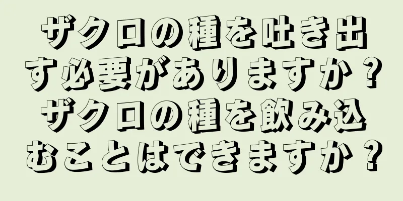 ザクロの種を吐き出す必要がありますか？ザクロの種を飲み込むことはできますか？