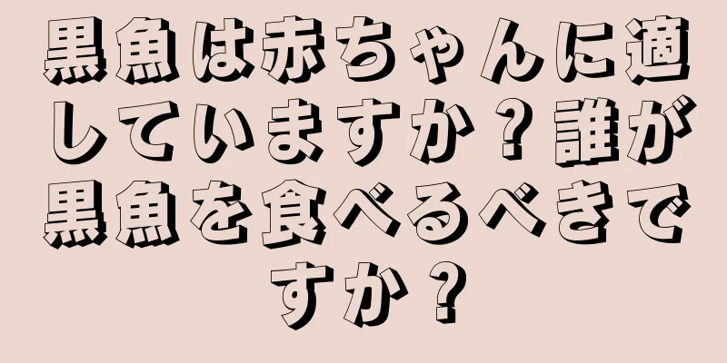 黒魚は赤ちゃんに適していますか？誰が黒魚を食べるべきですか？