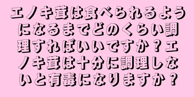 エノキ茸は食べられるようになるまでどのくらい調理すればいいですか？エノキ茸は十分に調理しないと有毒になりますか？