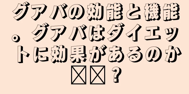 グアバの効能と機能。グアバはダイエットに効果があるのか​​？