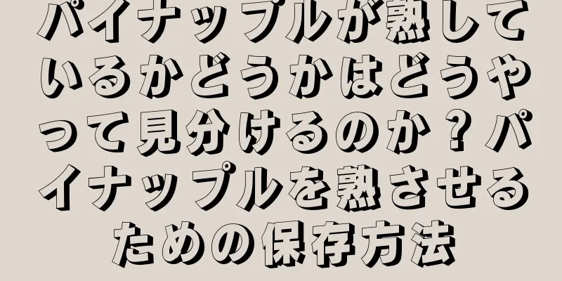 パイナップルが熟しているかどうかはどうやって見分けるのか？パイナップルを熟させるための保存方法