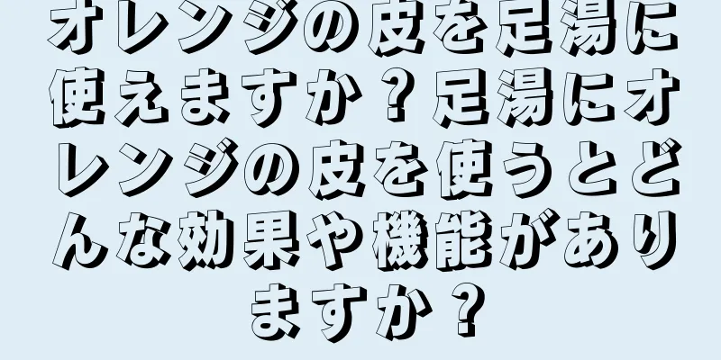 オレンジの皮を足湯に使えますか？足湯にオレンジの皮を使うとどんな効果や機能がありますか？