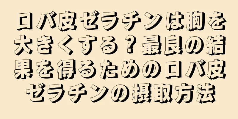 ロバ皮ゼラチンは胸を大きくする？最良の結果を得るためのロバ皮ゼラチンの摂取方法