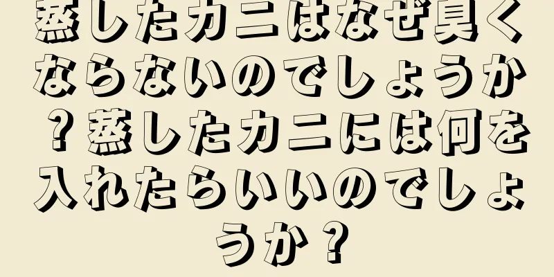蒸したカニはなぜ臭くならないのでしょうか？蒸したカニには何を入れたらいいのでしょうか？