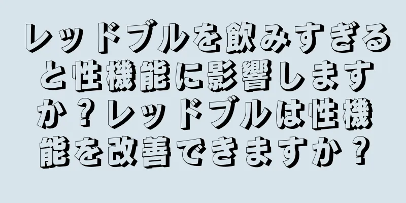 レッドブルを飲みすぎると性機能に影響しますか？レッドブルは性機能を改善できますか？