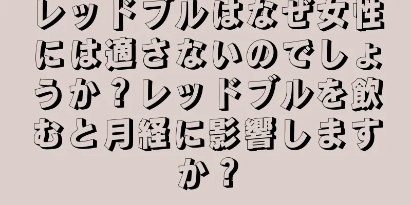 レッドブルはなぜ女性には適さないのでしょうか？レッドブルを飲むと月経に影響しますか？