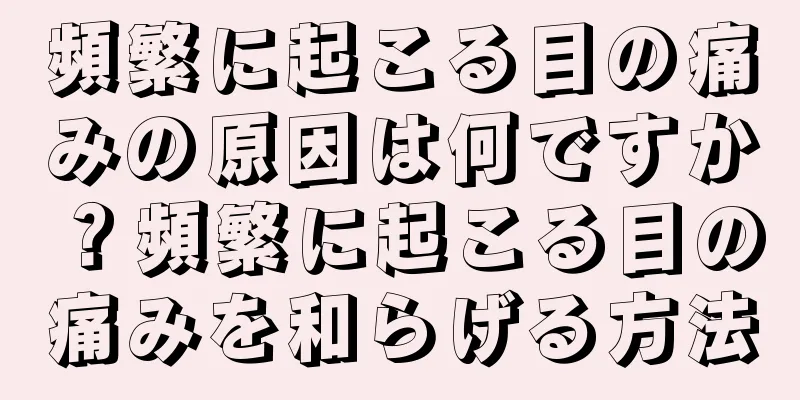 頻繁に起こる目の痛みの原因は何ですか？頻繁に起こる目の痛みを和らげる方法