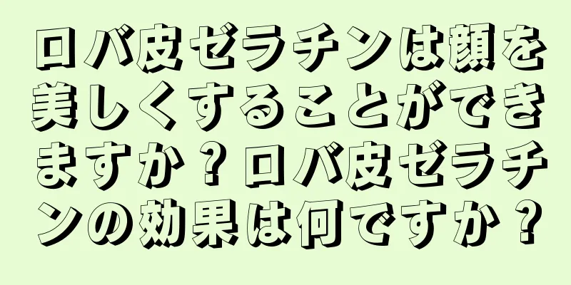 ロバ皮ゼラチンは顔を美しくすることができますか？ロバ皮ゼラチンの効果は何ですか？