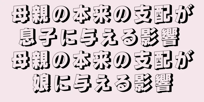 母親の本来の支配が息子に与える影響 母親の本来の支配が娘に与える影響